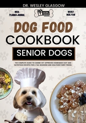 Dog Food Cookbook for Senior Dogs: The Complete Guide to Canine Vet-Approved Homemade EASY and NUTRITIOUS Recipes for a Tail Wagging and Healthier Fur by Glasgow, Wesley