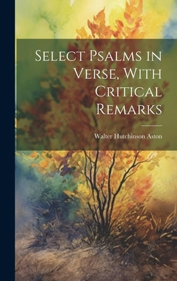 Select Psalms in Verse, With Critical Remarks by Aston, Walter Hutchinson