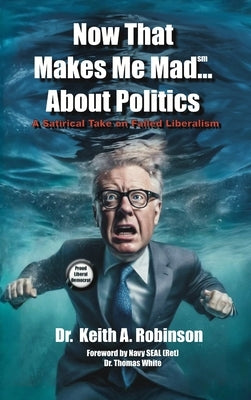 Now That Makes Me Mad...About Politics, A Satirical Take On Failed Liberalism by Keith Robinson