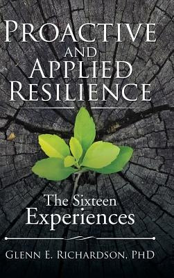 Proactive and Applied Resilience: The Sixteen Experiences by Richardson, Phd Glenn E.