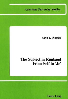 The Subject in Rimbaud: From Self to Je by Dillmann, Karin J.
