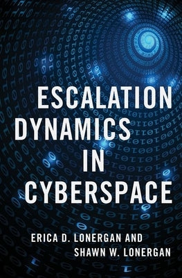 Escalation Dynamics in Cyberspace by Lonergan, Erica D.