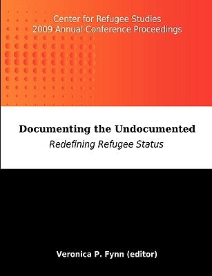 Documenting the Undocumented: Redefining Refugee Status: Center for Refugee Studies 2009 Annual Conference Proceedings by Fynn, Veronica P.