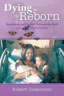 Dying to Be Reborn: Similarities and Parallels Between the Birth and Death Process by Colacurcio, Robert