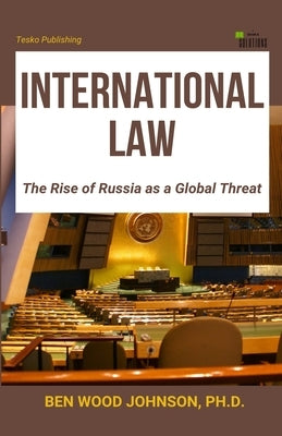 International Law: The Rise of Russia as a Global Threat by Johnson, Ben Wood