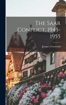 The Saar Conflict, 1945-1955 by Freymond, Jacques