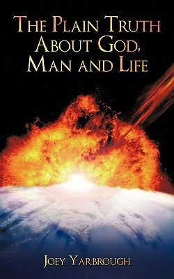 The Plain Truth about God, Man and Life by Yarbrough, Joey