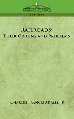 Railroads: Their Origins and Problems by Adams, Charles Francis
