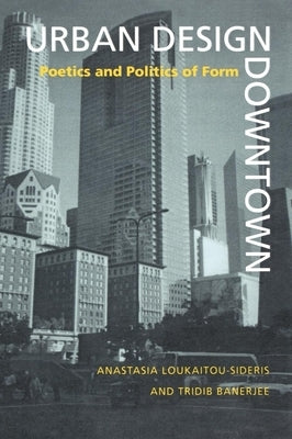 Urban Design Downtown: Poetics and Politics of Form by Loukaitou-Sideris, Anastasia