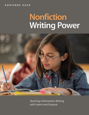 Nonfiction Writing Power: Teaching Information Writing with Intent and Purpose by Gear, Adrienne