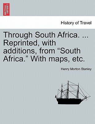 Through South Africa. ... Reprinted, with Additions, from South Africa. with Maps, Etc. by Stanley, Henry Morton