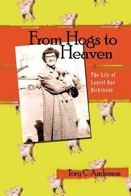 From Hogs to Heaven: The Life of Laurel Rae Dickinson by Anderson, Tory C.