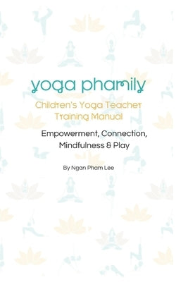 Yoga Phamily's Children's Yoga Teacher Training Manual: Children's Yoga Teacher Training Manual by Pham Lee, Ngan