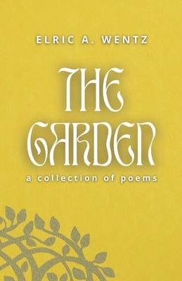 The Garden: A Collection of Poems by Wentz, Elric A.