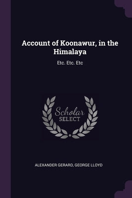 Account of Koonawur, in the Himalaya: Etc. Etc. Etc by Gerard, Alexander