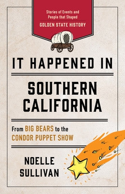 It Happened in Southern California: Stories of Events and People That Shaped Golden State History by Sullivan, Noelle