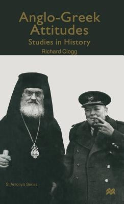 Anglo-Greek Attitudes: Studies in History by Clogg, R.