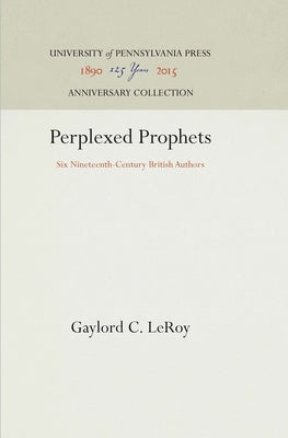 Perplexed Prophets: Six Nineteenth-Century British Authors by LeRoy, Gaylord C.