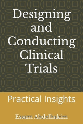 Designing and Conducting Clinical Trials: Practical Insights by Abdelhakim, Essam