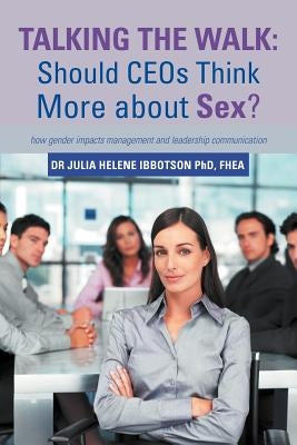 Talking the Walk: Should CEOs Think More about Sex?: how gender impacts management and leadership communication by Ibbotson Fhea, Julia Helene