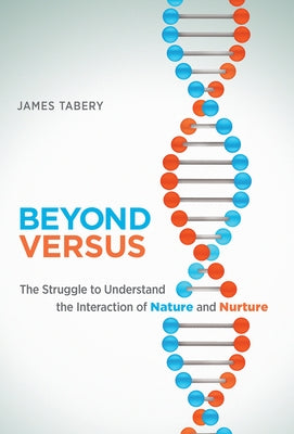 Beyond Versus: The Struggle to Understand the Interaction of Nature and Nurture by Tabery, James