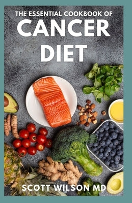 The Essential Cookbook of Cancer Diet: The Effective Guide And Comforting Recipes For Cancer Treatment to Live a Healthy Life by Wilson, Scott