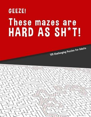 Geeze!!! These Mazes are HARD AS SH*T! - 125 Challenging Puzzles for Adults: Perfect activity to relax after a long day at the office. Brain Games For by Hard Mazes Puzzles for Adults Notebooks