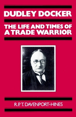 Dudley Docker: The Life and Times of a Trade Warrior by Davenport-Hines, R. P. T.
