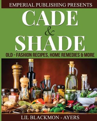 Cade & Shade Old Fashion Recipes, Home Remedies & More by Ayers, Tonja