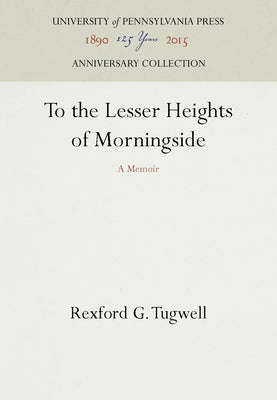 To the Lesser Heights of Morningside by Tugwell, Rexford G.