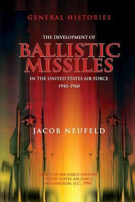 The Development of Ballistic Missiles in the United States Air Force 1945-1960 by History, Office of Air Force