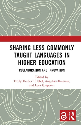 Sharing Less Commonly Taught Languages in Higher Education: Collaboration and Innovation by Heidrich Uebel, Emily