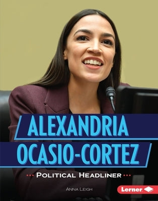 Alexandria Ocasio-Cortez: Political Headliner by Leigh, Anna