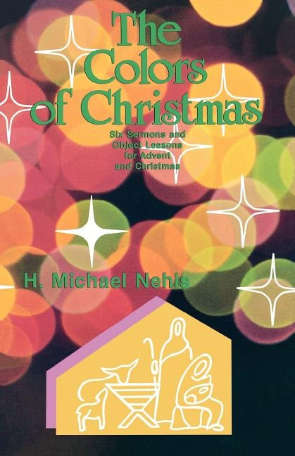 The Colors Of Christmas: Six Sermons And Object Lessons For Advent And Christmas by Nehls, H. Michael