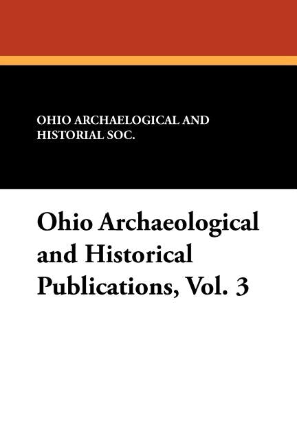 Ohio Archaeological and Historical Publications, Vol. 3 by Ohio Archaelogical and Historial Soc