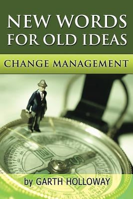 Change Management: New Words for Old Ideas by Holloway, Garth