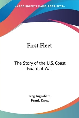 First Fleet: The Story of the U.S. Coast Guard at War by Ingraham, Reg