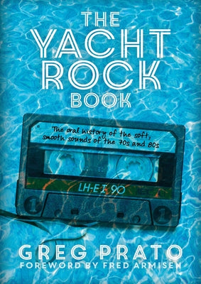 The Yacht Rock Book: The Oral History of the Soft, Smooth Sounds of the 70s and 80s by Prato, Greg