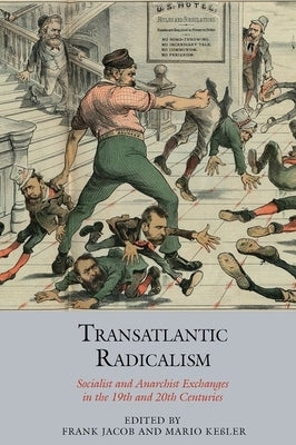 Transatlantic Radicalism: Socialist and Anarchist Exchanges in the 19th and 20th Centuries by Jacob, Frank