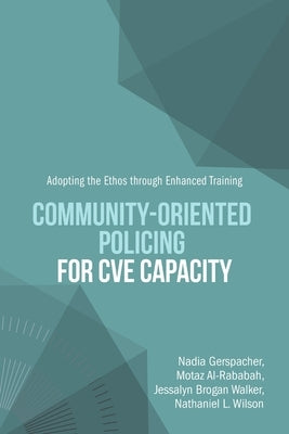 Community-Oriented Policing for CVE Capacity: Adopting the Ethos through Enhanced Training by Gerspacher, Nadia