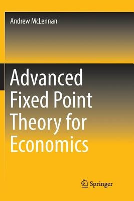 Advanced Fixed Point Theory for Economics by McLennan, Andrew