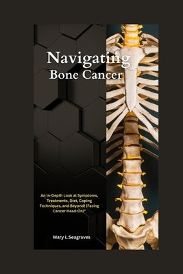 Navigating Bone Cancer: : An In-Depth Look at Symptoms, Treatments, Diet, Coping Techniques, and Beyond! (Facing Cancer Head-On)" by Seagraves, Mary L.