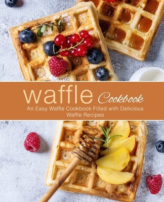 Waffle Cookbook: An Easy Waffle Cookbook Filled with Delicious Waffle Recipes by Press, Booksumo
