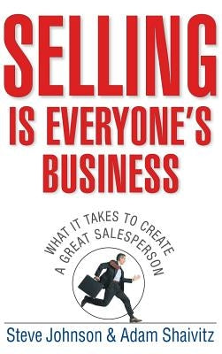Selling Is Everyone's Business: What It Takes to Create a Great Salesperson by Johnson, Steve