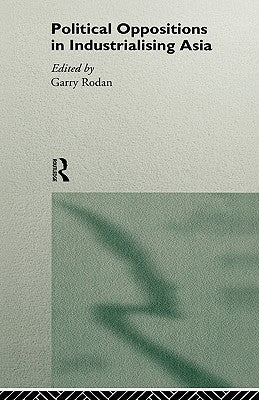 Political Oppositions in Industrialising Asia by Rodan, Garry