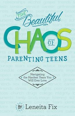 The Beautiful Chaos of Parenting Teens: Navigating the Hardest Years Your Will Ever Love by Fix, Leneita