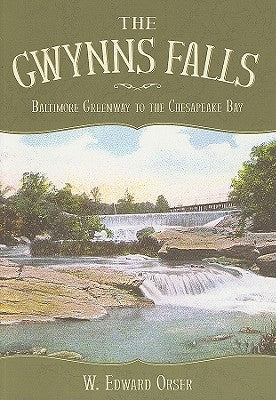 The Gwynns Falls: Baltimore Greenway to the Chesapeake Bay by Orser, W. Edward