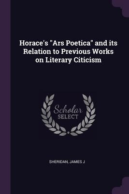 Horace's "Ars Poetica" and its Relation to Previous Works on Literary Citicism by Sheridan, James J.