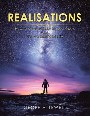 Realisations: How to Manifest Your Biggest Goals and Enjoy a Balanced Life by Attewell, Geoff