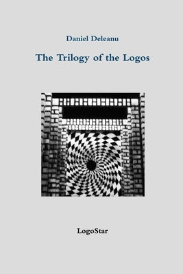 The Trilogy of the Logos: Logos and Being; Logos and Knowledge; Logos and Purpose (written in Archaic Greek with an English version by the author) by Deleanu, Daniel